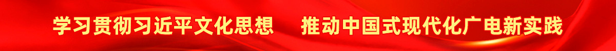 學(xué)習(xí)貫徹習(xí)近平文化思想，推動(dòng)中國(guó)式現(xiàn)代化廣電新實(shí)踐